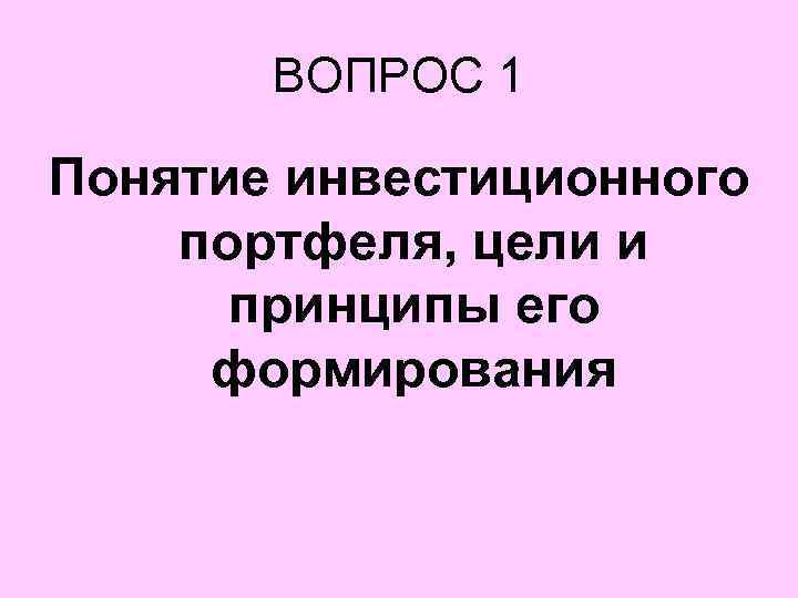 ВОПРОС 1 Понятие инвестиционного портфеля, цели и принципы его формирования 