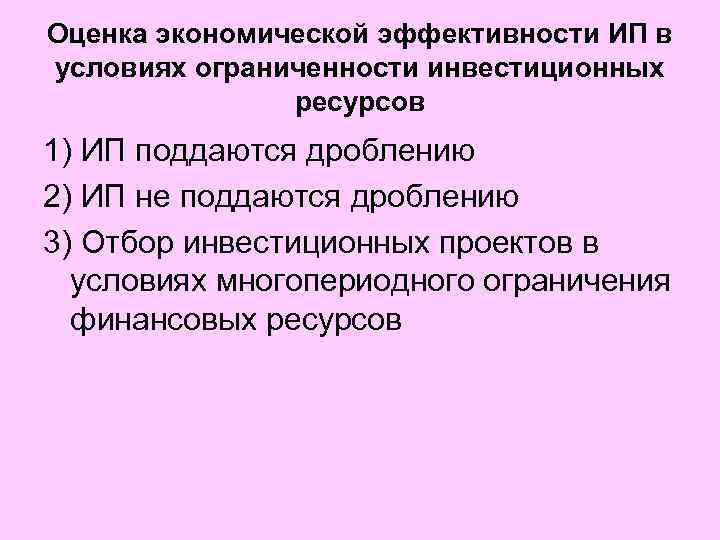 Оценка экономической эффективности ИП в условиях ограниченности инвестиционных ресурсов 1) ИП поддаются дроблению 2)