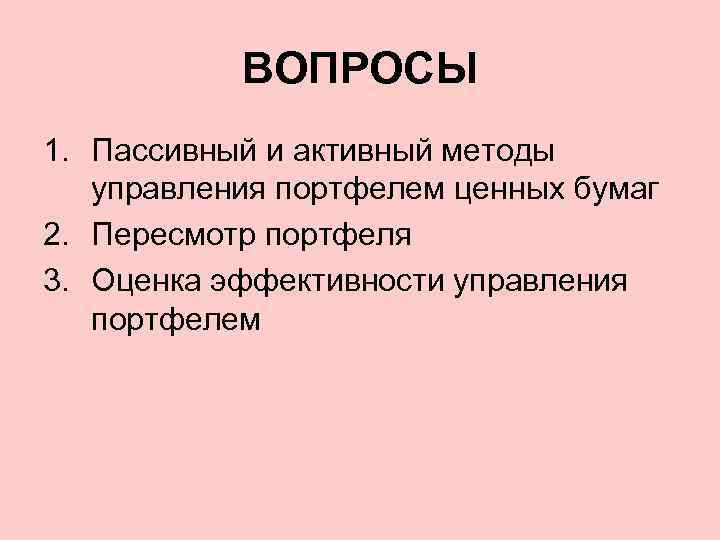 ВОПРОСЫ 1. Пассивный и активный методы управления портфелем ценных бумаг 2. Пересмотр портфеля 3.