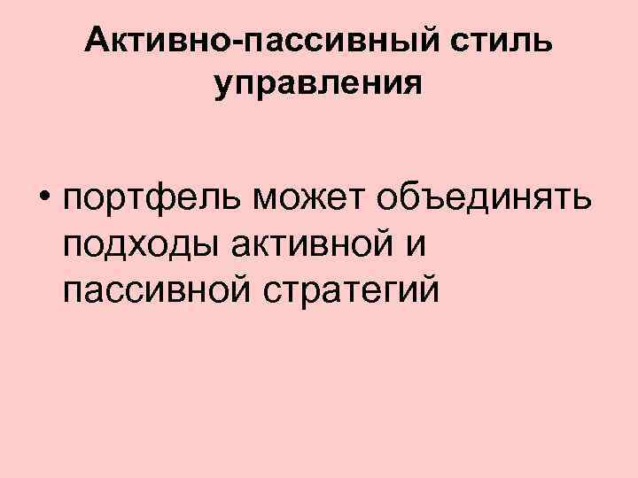 Активно-пассивный стиль управления • портфель может объединять подходы активной и пассивной стратегий 