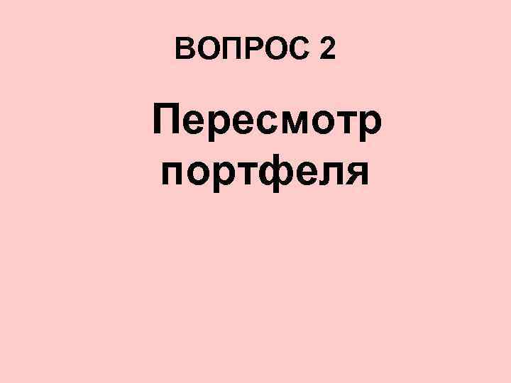 ВОПРОС 2 Пересмотр портфеля 