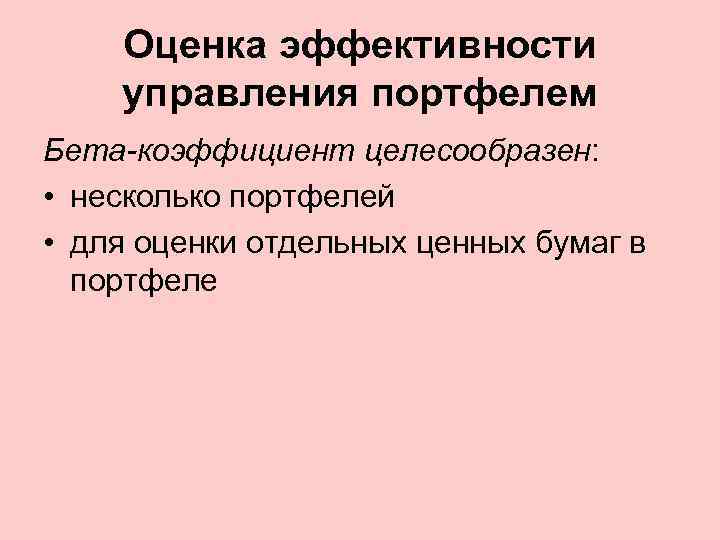 Оценка эффективности управления портфелем Бета-коэффициент целесообразен: • несколько портфелей • для оценки отдельных ценных