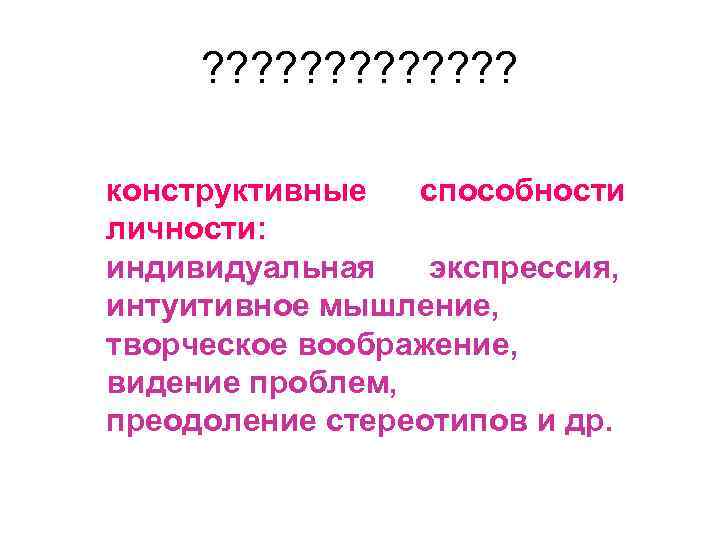 ? ? ? ? конструктивные способности личности: индивидуальная экспрессия, интуитивное мышление, творческое воображение, видение