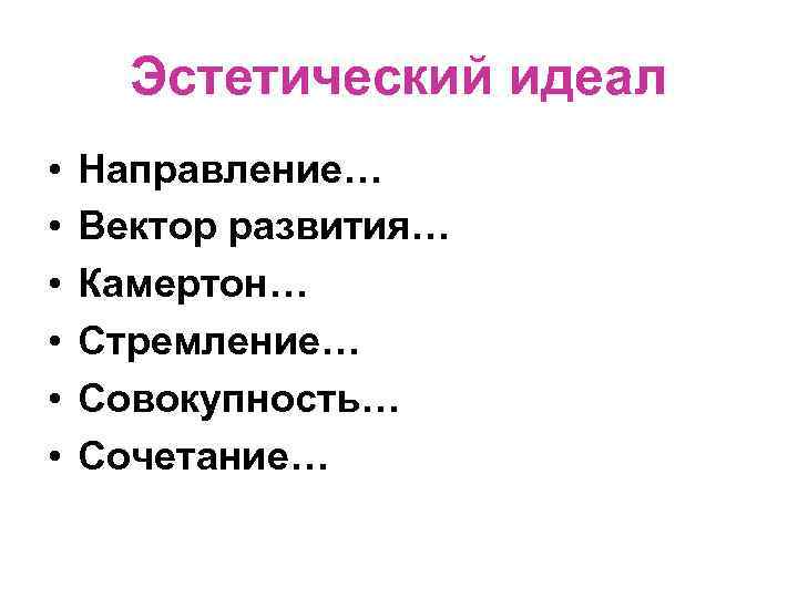 Эстетический идеал • • • Направление… Вектор развития… Камертон… Стремление… Совокупность… Сочетание… 