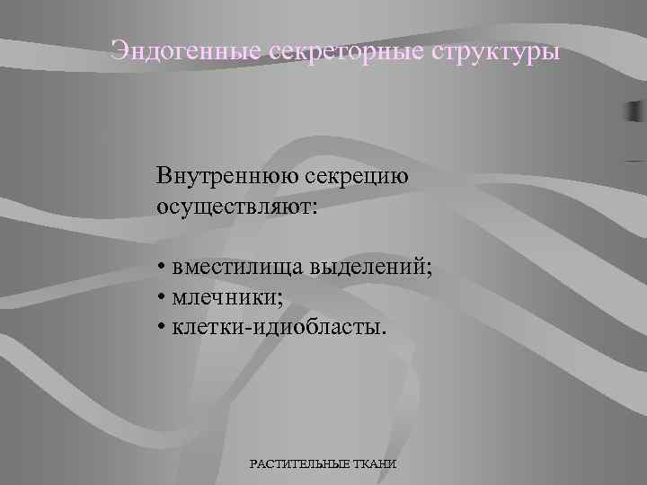 Эндогенные секреторные структуры Внутреннюю секрецию осуществляют: • вместилища выделений; • млечники; • клетки-идиобласты. РАСТИТЕЛЬНЫЕ