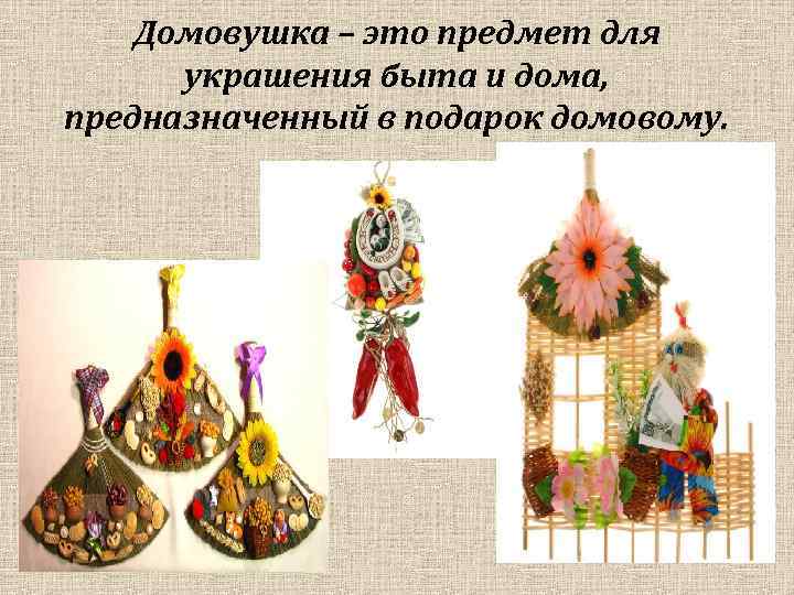 Домовушка – это предмет для украшения быта и дома, предназначенный в подарок домовому. 