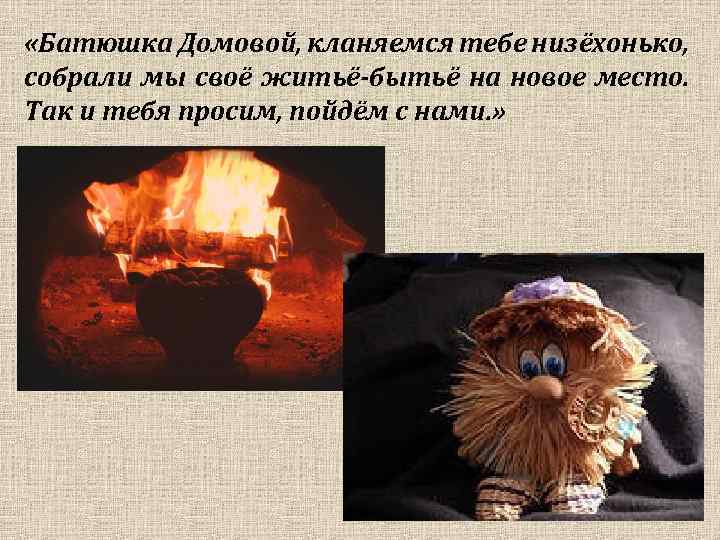  «Батюшка Домовой, кланяемся тебе низёхонько, собрали мы своё житьё-бытьё на новое место. Так