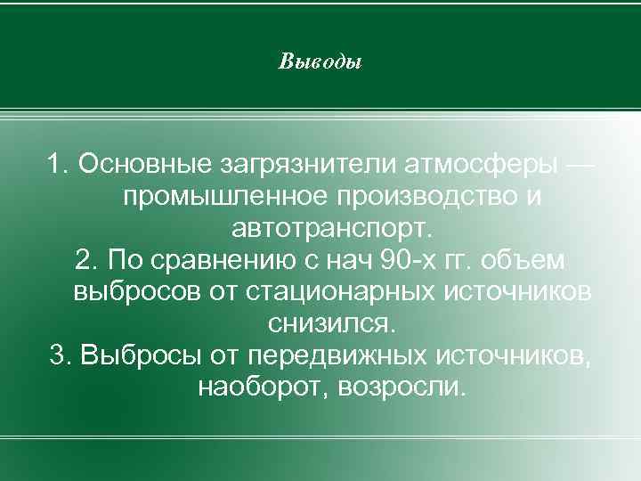 Выводы 1. Основные загрязнители атмосферы — промышленное производство и автотранспорт. 2. По сравнению с