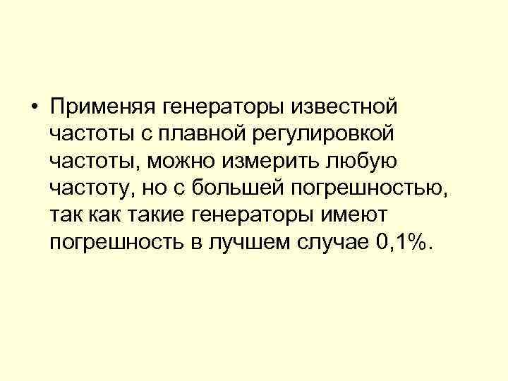  • Применяя генераторы известной частоты с плавной регулировкой частоты, можно измерить любую частоту,