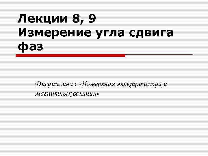 Лекции 8, 9 Измерение угла сдвига фаз Дисциплина : «Измерения электрических и магнитных величин»