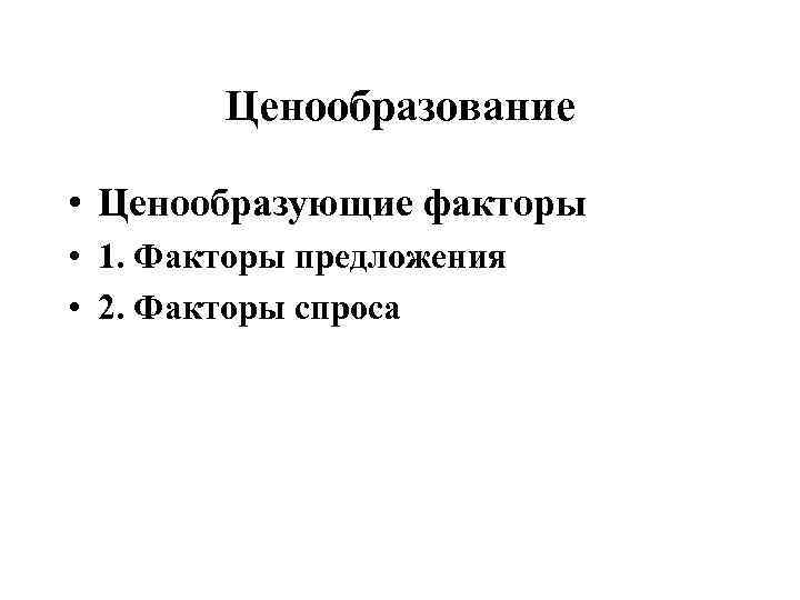 Ценообразование • Ценообразующие факторы • 1. Факторы предложения • 2. Факторы спроса 