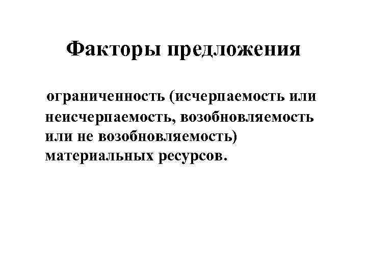 Факторы предложения ограниченность (исчерпаемость или неисчерпаемость, возобновляемость или не возобновляемость) материальных ресурсов. 