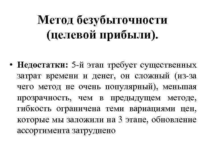 Метод безубыточности (целевой прибыли). • Недостатки: 5 -й этап требует существенных затрат времени и