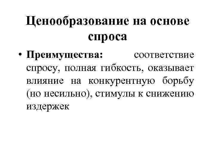 Ценообразование на основе спроса • Преимущества: соответствие спросу, полная гибкость, оказывает влияние на конкурентную