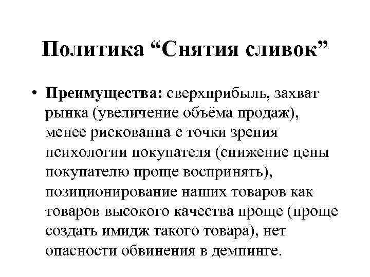 Политика “Снятия сливок” • Преимущества: сверхприбыль, захват рынка (увеличение объёма продаж), менее рискованна с