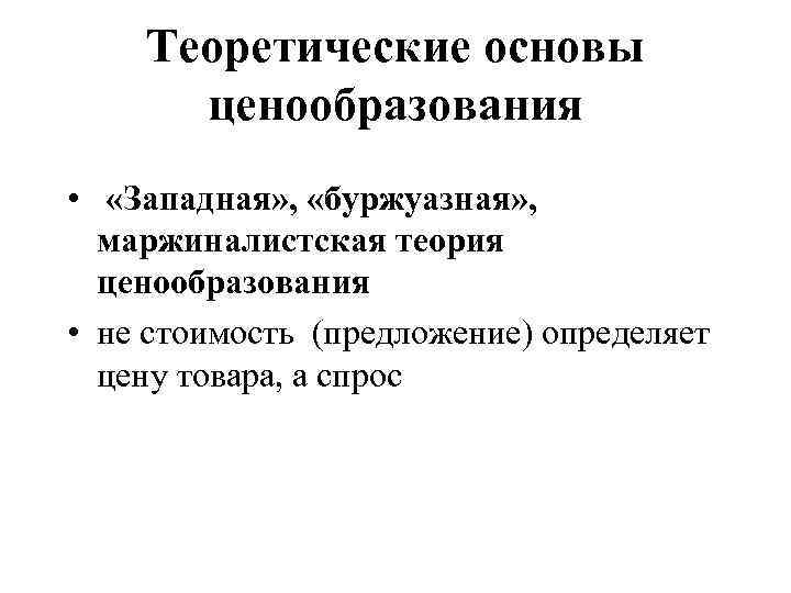 Теоретические основы ценообразования • «Западная» , «буржуазная» , маржиналистская теория ценообразования • не стоимость
