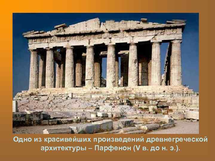 Одно из красивейших произведений древнегреческой архитектуры – Парфенон (V в. до н. э. ).