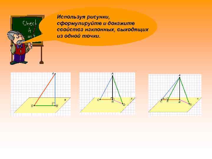 Используя рисунки, сформулируйте и докажите свойства наклонных, выходящих из одной точки. 