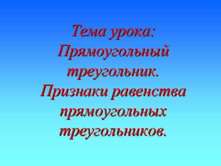 Тема урока: Прямоугольный треугольник. Признаки равенства прямоугольных треугольников. 