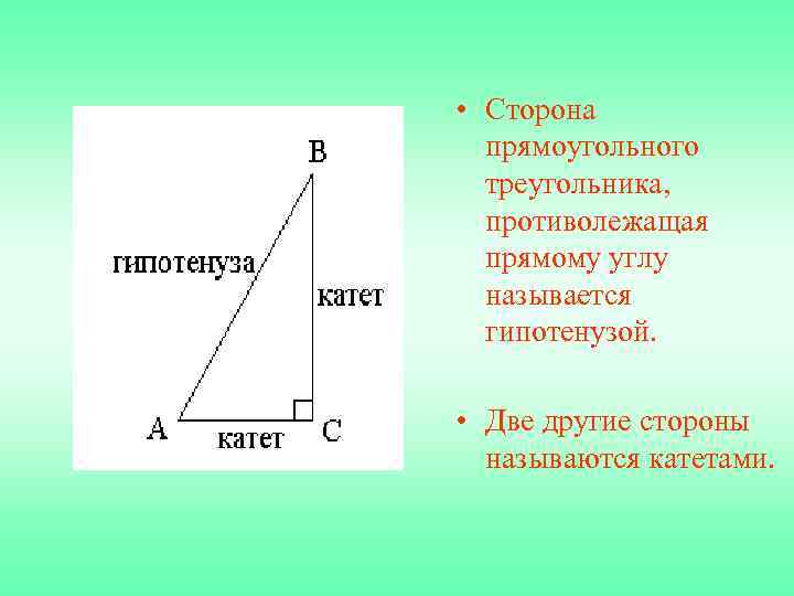  • Сторона прямоугольного треугольника, противолежащая прямому углу называется гипотенузой. • Две другие стороны