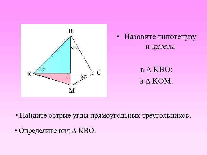  • Назовите гипотенузу и катеты в KBO; в KOM. • Найдите острые углы