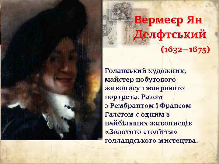 Вермеєр Ян Делфтський (1632— 1675) Голанський художник, майстер побутового живопису і жанрового портрета. Разом