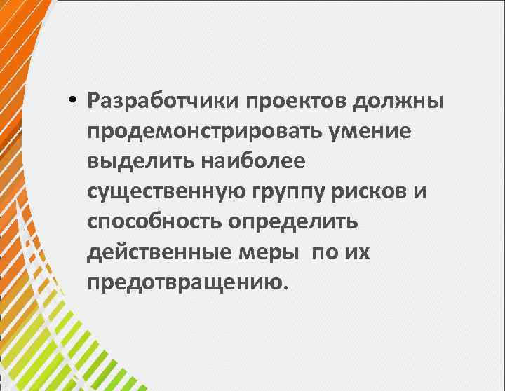  • Разработчики проектов должны продемонстрировать умение выделить наиболее существенную группу рисков и способность