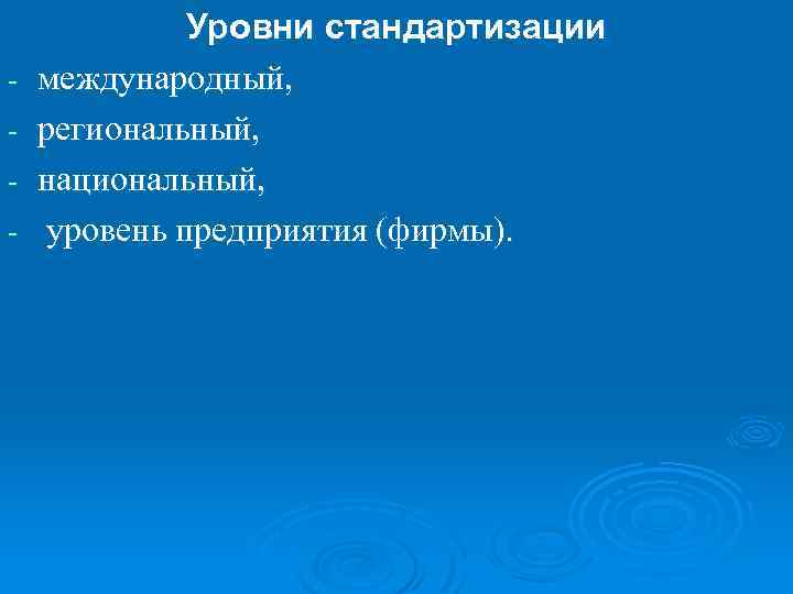 - Уровни стандартизации международный, региональный, национальный, уровень предприятия (фирмы). 