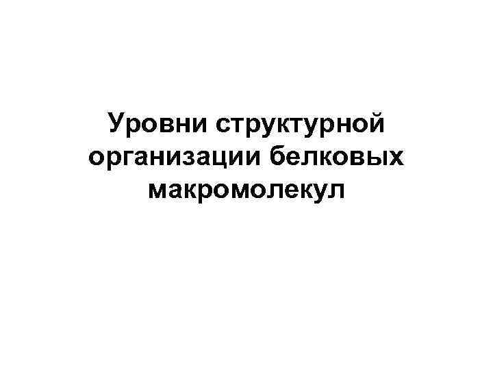 Уровни структурной организации белковых макромолекул 