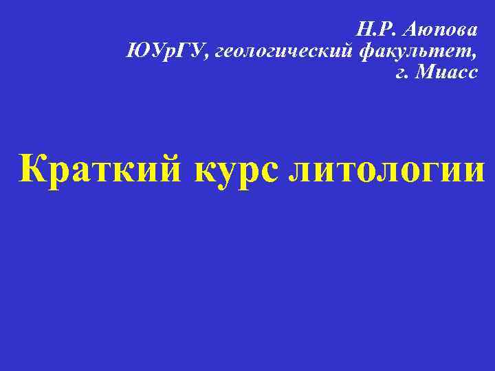 Н. Р. Аюпова ЮУр. ГУ, геологический факультет, г. Миасс Краткий курс литологии 