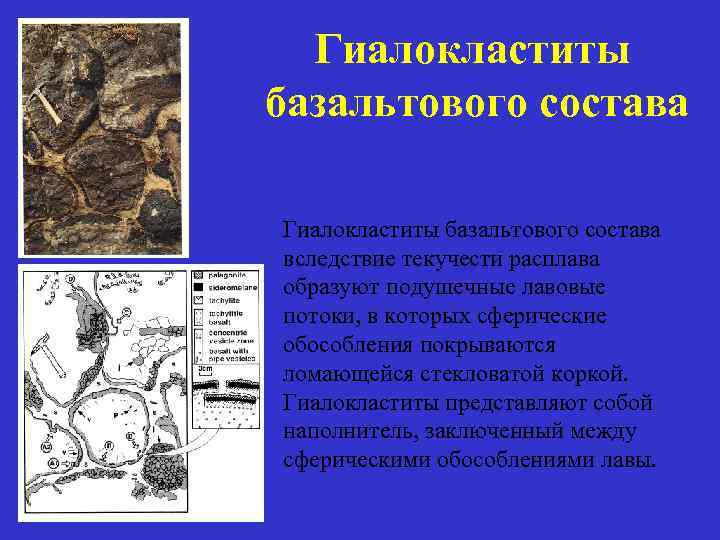 Гиалокластиты базальтового состава вследствие текучести расплава образуют подушечные лавовые потоки, в которых сферические обособления