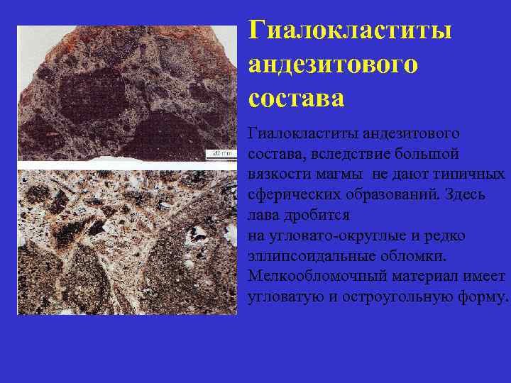 Гиалокластиты андезитового состава, вследствие большой вязкости магмы не дают типичных сферических образований. Здесь лава