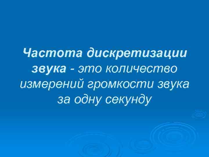 Частота дискретизации звука - это количество измерений громкости звука за одну секунду 