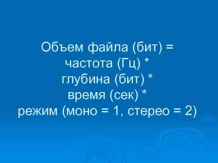 Объем файла (бит) = частота (Гц) * глубина (бит) * время (сек) * режим