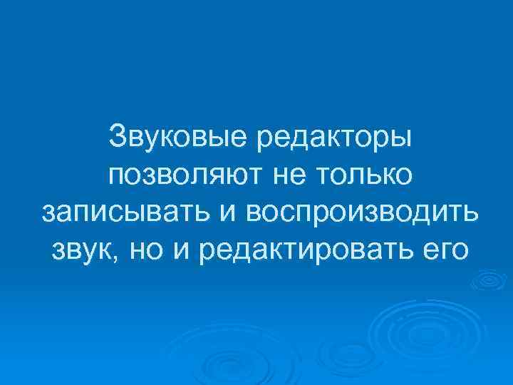 Звуковые редакторы позволяют не только записывать и воспроизводить звук, но и редактировать его 