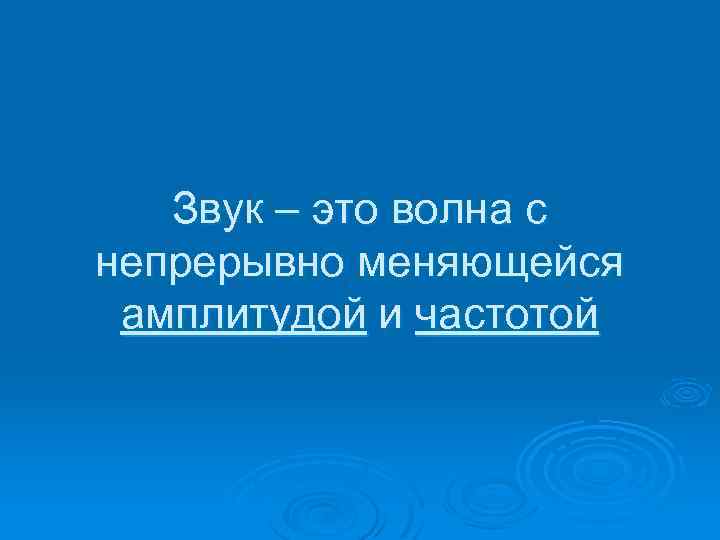 Звук – это волна с непрерывно меняющейся амплитудой и частотой 