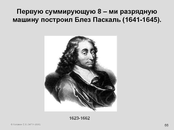 Первую суммирующую 8 – ми разрядную машину построил Блез Паскаль (1641 -1645). 1623 -1662
