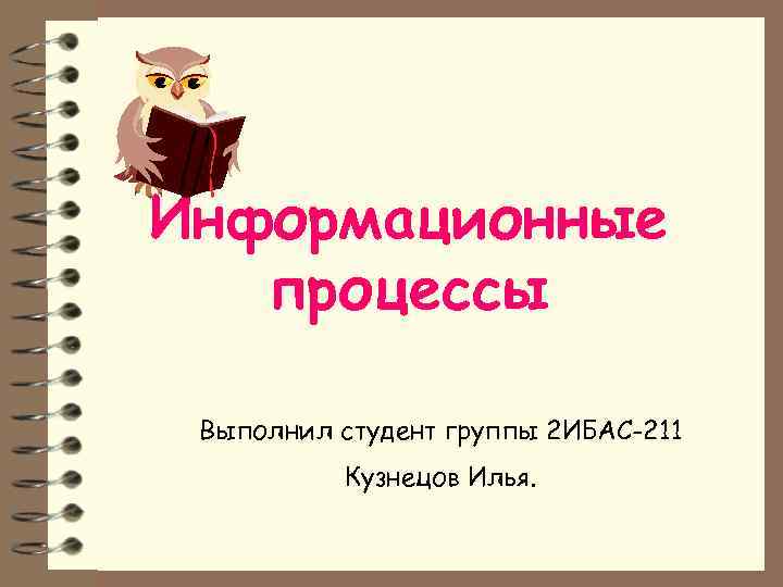Информационные процессы Выполнил студент группы 2 ИБАС-211 Кузнецов Илья. 