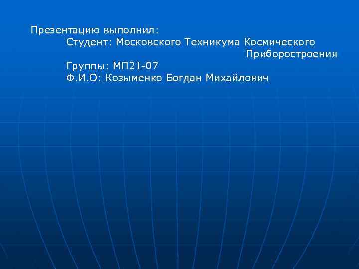 Презентацию выполнил: Студент: Московского Техникума Космического Приборостроения Группы: МП 21 -07 Ф. И. О: