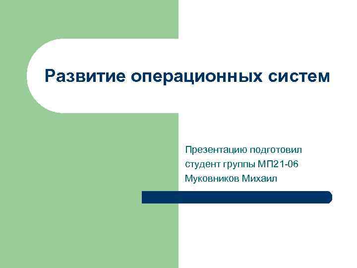 Развитие операционных систем Презентацию подготовил студент группы МП 21 -06 Муковников Михаил 
