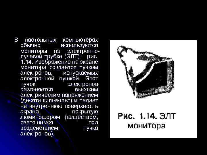 В настольных компьютерах обычно используются мониторы на электроннолучевой трубке (ЭЛТ) – рис. 1. 14.