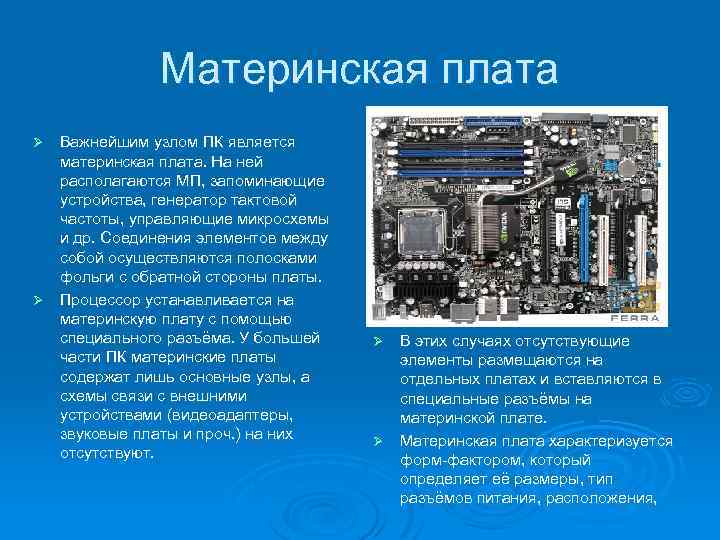 Материнская плата Важнейшим узлом ПК является материнская плата. На ней располагаются МП, запоминающие устройства,