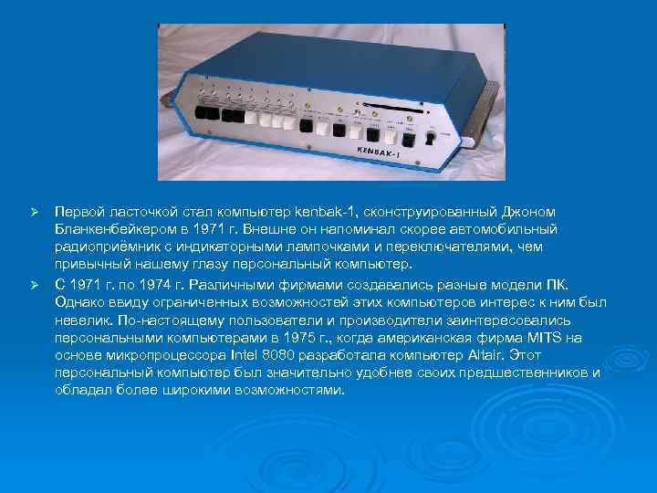 Первой ласточкой стал компьютер kenbak-1, сконструированный Джоном Бланкенбейкером в 1971 г. Внешне он напоминал