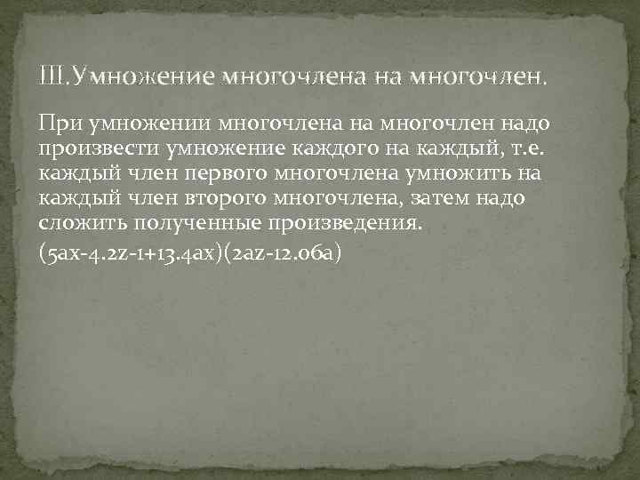 III. Умножение многочлена на многочлен. При умножении многочлена на многочлен надо произвести умножение каждого
