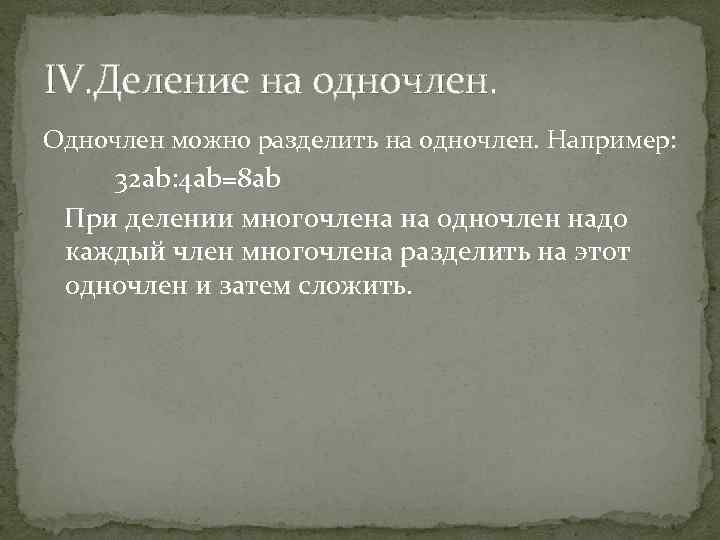 IV. Деление на одночлен. Одночлен можно разделить на одночлен. Например: 32 ab: 4 ab=8