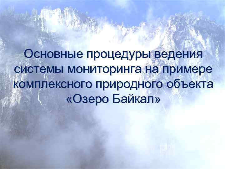 Основные процедуры ведения системы мониторинга на примере комплексного природного объекта «Озеро Байкал» 