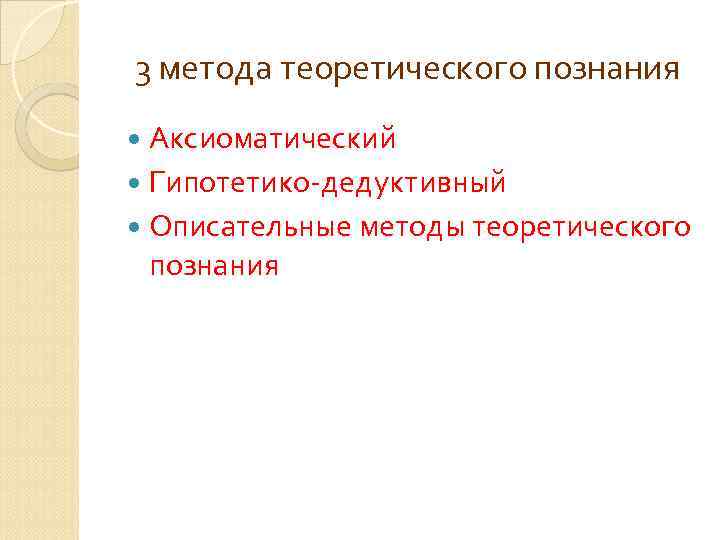 3 метода теоретического познания Аксиоматический Гипотетико-дедуктивный Описательные методы теоретического познания 