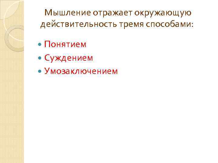  Мышление отражает окружающую действительность тремя способами: Понятием Суждением Умозаключением 