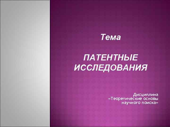 Тема ПАТЕНТНЫЕ ИССЛЕДОВАНИЯ Дисциплина «Теоретические основы научного поиска» 