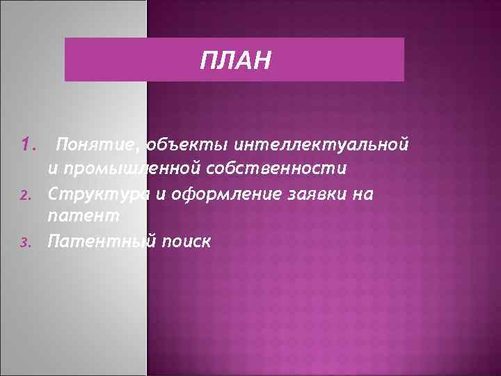 ПЛАН 1. Понятие, объекты интеллектуальной 2. 3. и промышленной собственности Структура и оформление заявки